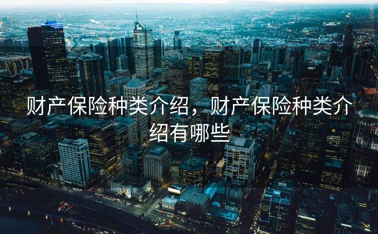 财产保险种类介绍,财产保险种类介绍有哪些 财产保险种类介绍,财产保险种类介绍有哪些