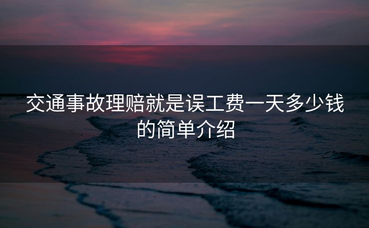 交通事故理赔就是误工费一天多少钱的简单介绍