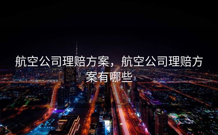 航空公司理赔方案，航空公司理赔方案有哪些