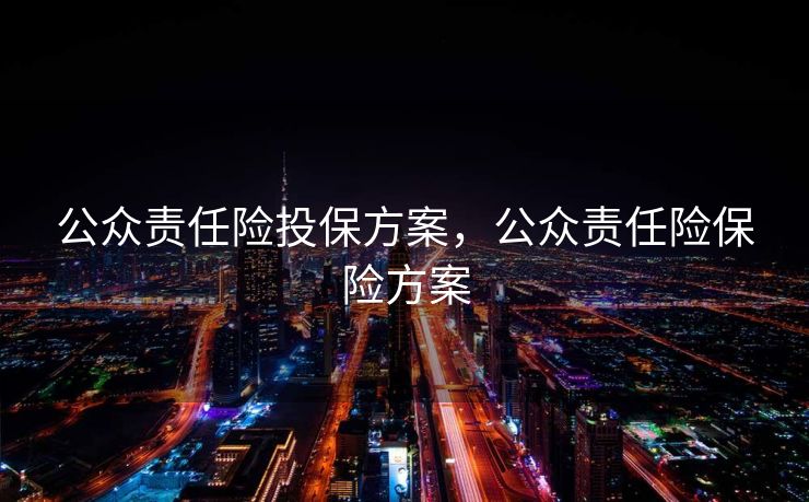 公众责任险投保方案,公众责任险保险方案 公众责任险投保方案,公众责任险保险方案