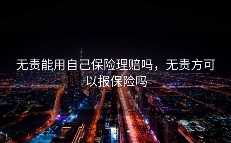 无责能用自己保险理赔吗,无责方可以报保险吗 无责能用自己保险理赔吗,无责方可以报保险吗