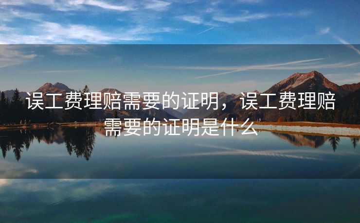 误工费理赔需要的证明，误工费理赔需要的证明是什么