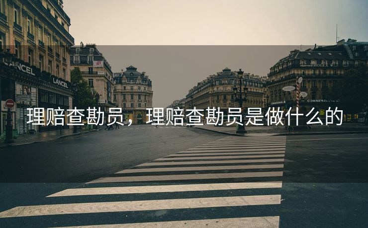 理赔查勘员，理赔查勘员是做什么的