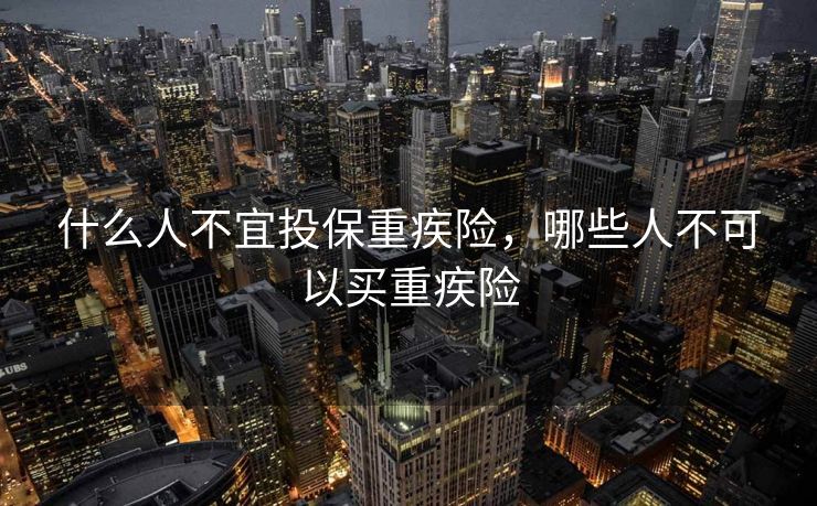什么人不宜投保重疾险，哪些人不可以买重疾险