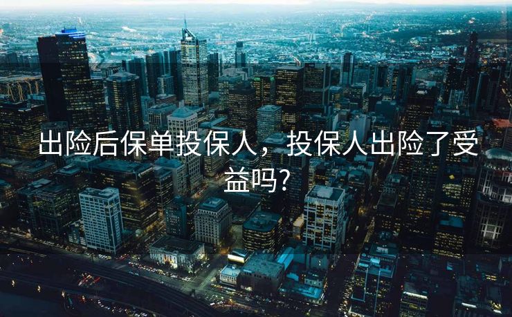 出险后保单投保人，投保人出险了受益吗?