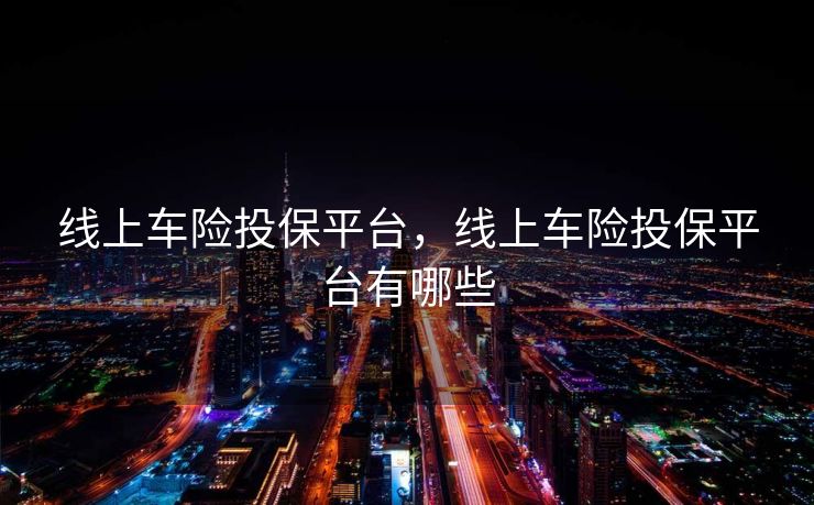 线上车险投保平台，线上车险投保平台有哪些