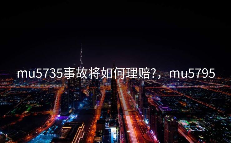 mu5735事故将如何理赔?，mu5795