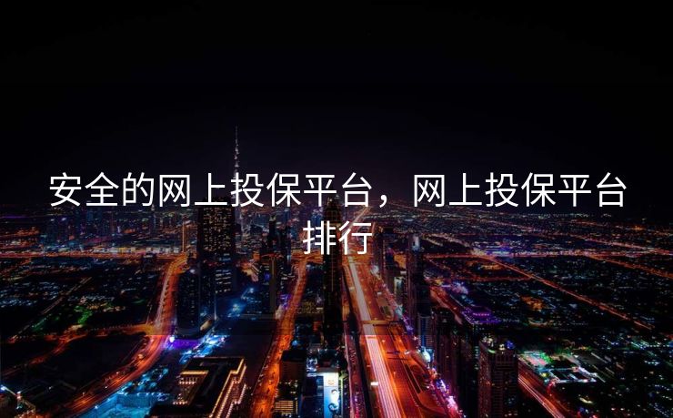 安全的网上投保平台，网上投保平台排行