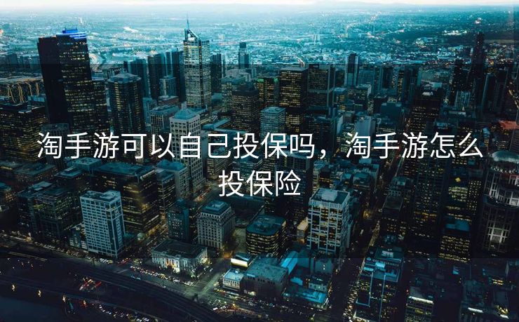 淘手游可以自己投保吗，淘手游怎么投保险