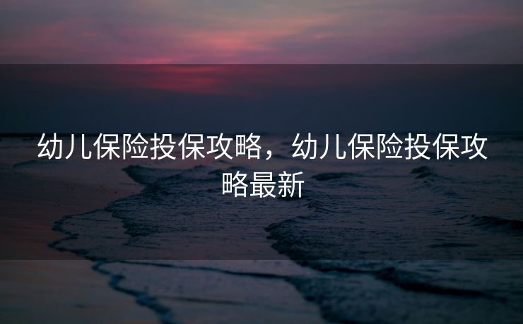 幼儿保险投保攻略，幼儿保险投保攻略最新