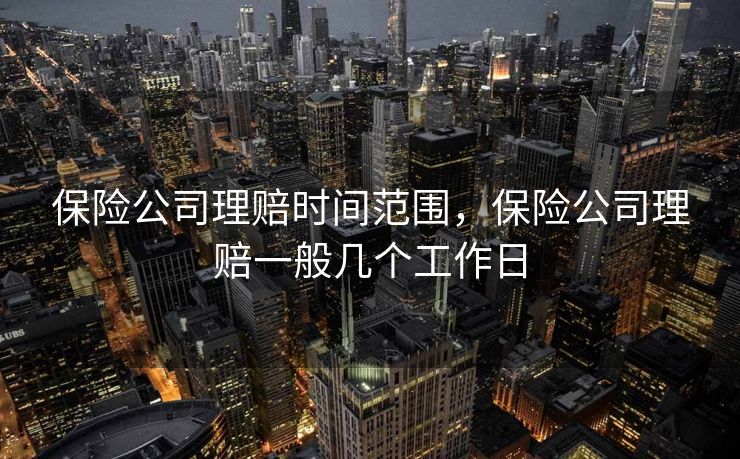 保险公司理赔时间范围，保险公司理赔一般几个工作日