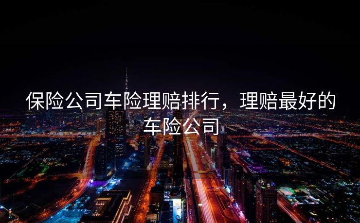 保险公司车险理赔排行，理赔最好的车险公司