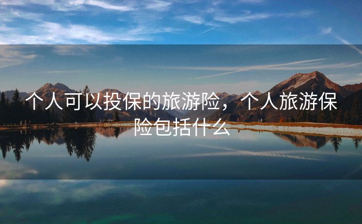 个人可以投保的旅游险，个人旅游保险包括什么