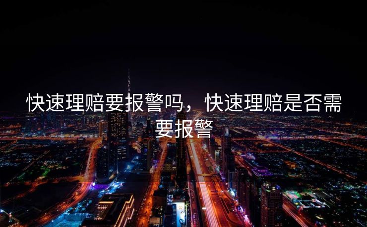 快速理赔要报警吗，快速理赔是否需要报警