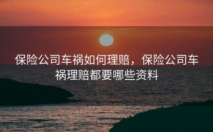 保险公司车祸如何理赔，保险公司车祸理赔都要哪些资料