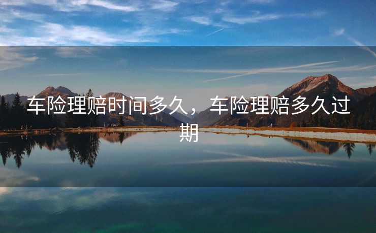 车险理赔时间多久，车险理赔多久过期