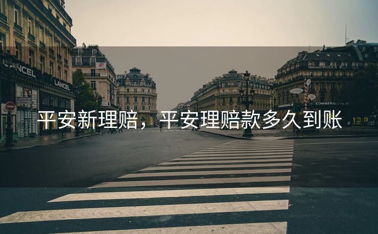 平安新理赔，平安理赔款多久到账