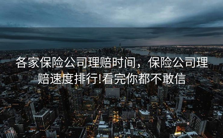 各家保险公司理赔时间,保险公司理赔速度排行!看完你都不敢信 各家保险公司理赔时间,保险公司理赔速度排行!看完你都不敢信