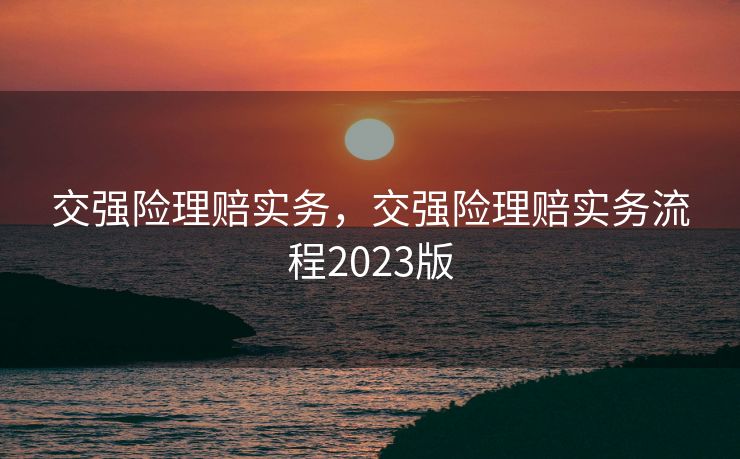 交强险理赔实务，交强险理赔实务流程2023版