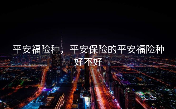 平安福险种,平安保险的平安福险种好不好 平安福险种,平安保险的平安福险种好不好
