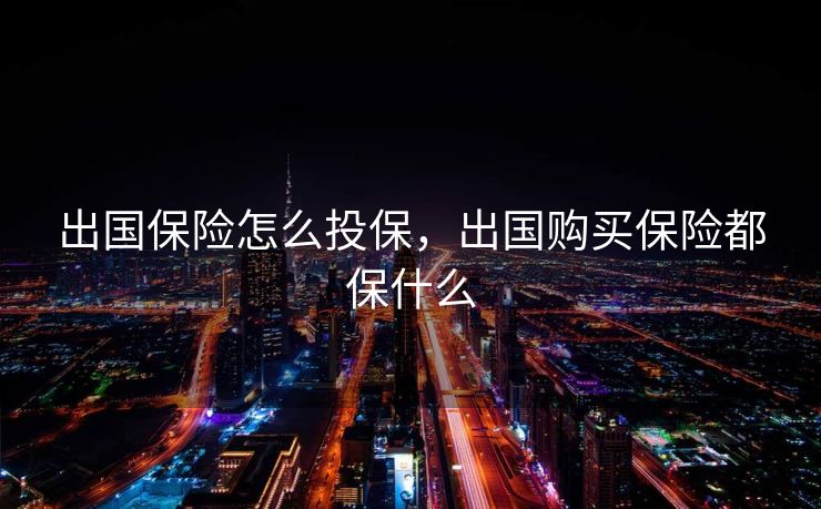 出国保险怎么投保，出国购买保险都保什么
