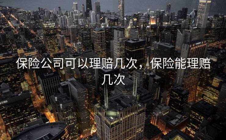 保险公司可以理赔几次，保险能理赔几次