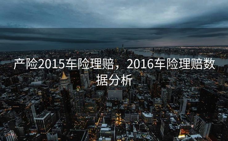 产险2015车险理赔，2016车险理赔数据分析