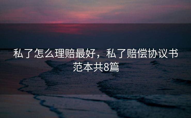 私了怎么理赔最好，私了赔偿协议书范本共8篇
