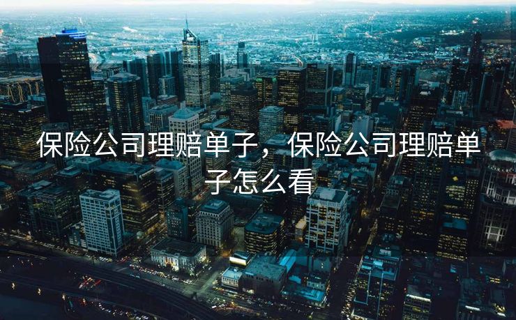 保险公司理赔单子,保险公司理赔单子怎么看 保险公司理赔单子,保险公司理赔单子怎么看