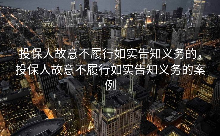 投保人故意不履行如实告知义务的，投保人故意不履行如实告知义务的案例