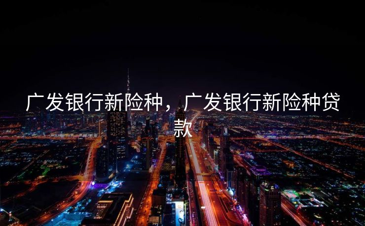 广发银行新险种，广发银行新险种贷款