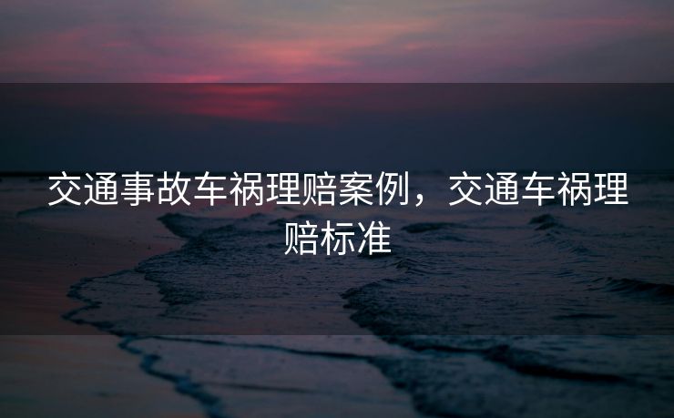 交通事故车祸理赔案例，交通车祸理赔标准