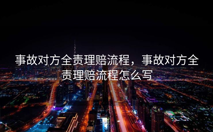 事故对方全责理赔流程,事故对方全责理赔流程怎么写 事故对方全责理赔流程,事故对方全责理赔流程怎么写
