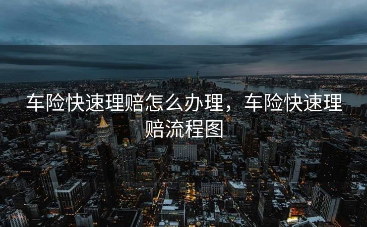 车险快速理赔怎么办理，车险快速理赔流程图