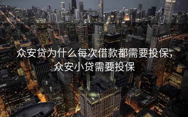 众安贷为什么每次借款都需要投保，众安小贷需要投保