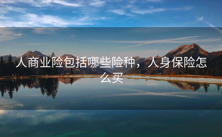 人商业险包括哪些险种，人身保险怎么买