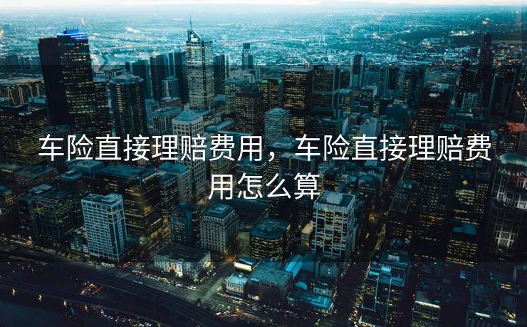 车险直接理赔费用，车险直接理赔费用怎么算