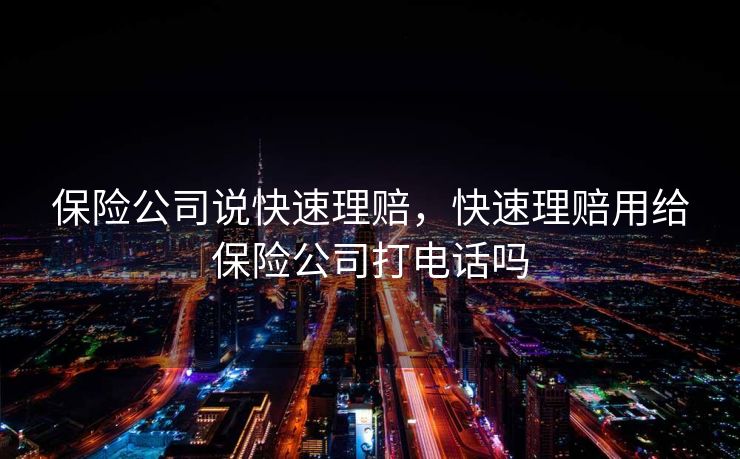 保险公司说快速理赔，快速理赔用给保险公司打电话吗