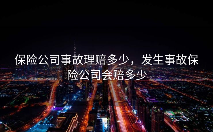 保险公司事故理赔多少，发生事故保险公司会赔多少