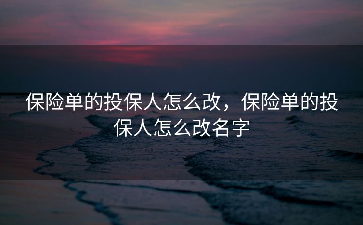 保险单的投保人怎么改，保险单的投保人怎么改名字