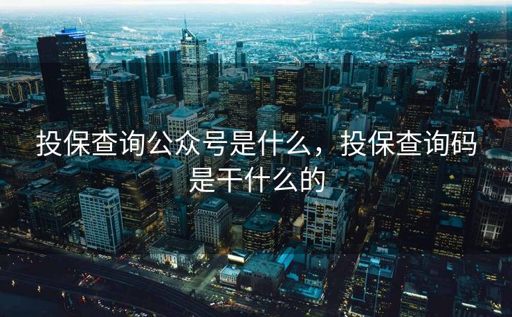 投保查询公众号是什么，投保查询码是干什么的