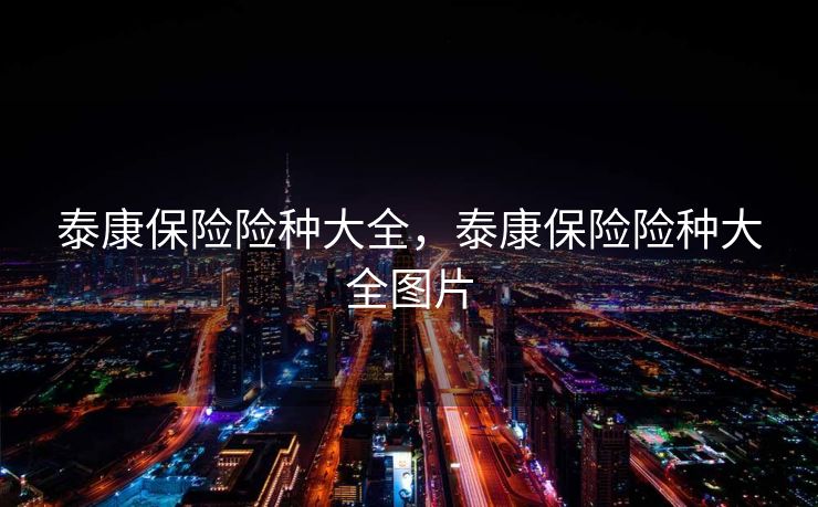 泰康保险险种大全，泰康保险险种大全图片