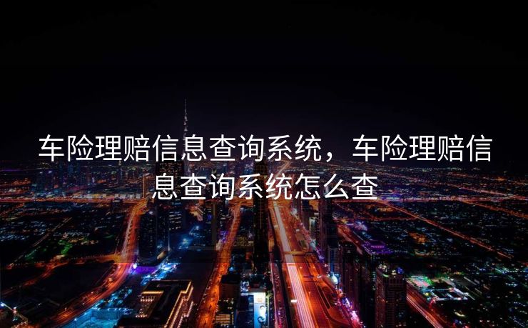 车险理赔信息查询系统，车险理赔信息查询系统怎么查