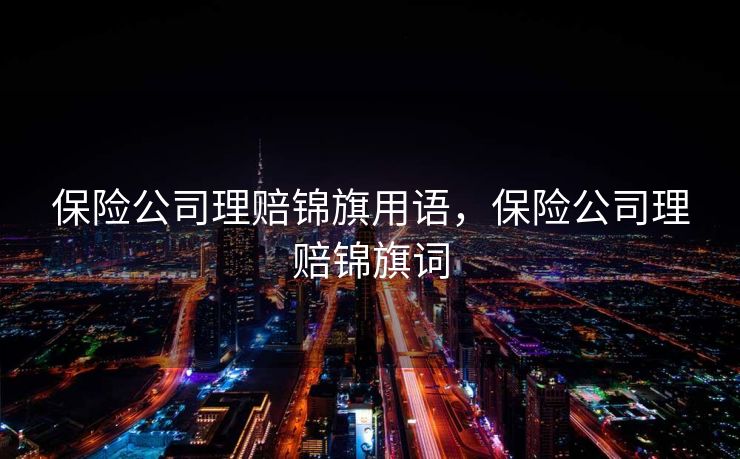 保险公司理赔锦旗用语，保险公司理赔锦旗词
