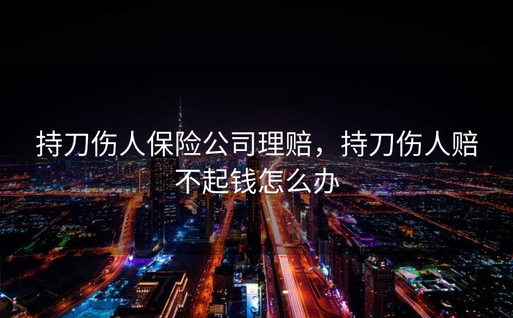持刀伤人保险公司理赔，持刀伤人赔不起钱怎么办
