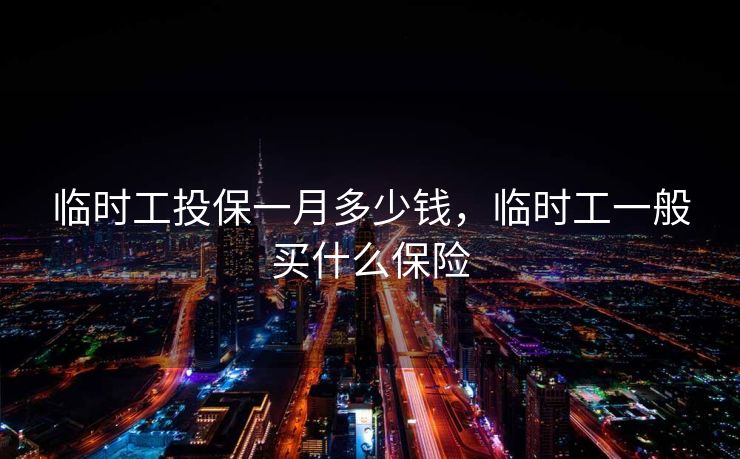 临时工投保一月多少钱，临时工一般买什么保险