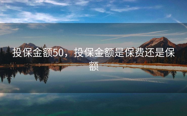 投保金额50，投保金额是保费还是保额