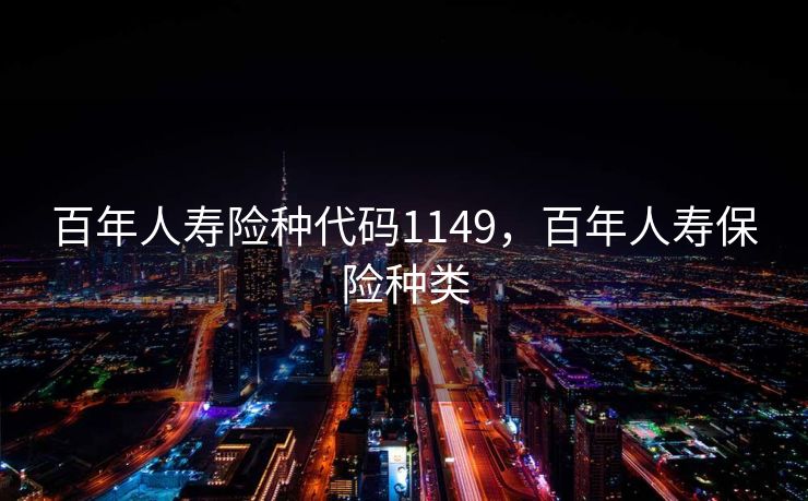 百年人寿险种代码1149，百年人寿保险种类