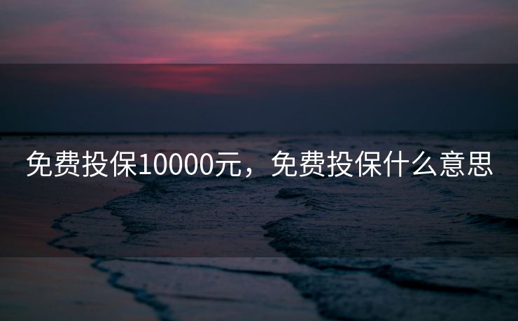 免费投保10000元，免费投保什么意思