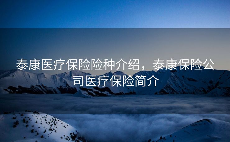 泰康医疗保险险种介绍，泰康保险公司医疗保险简介